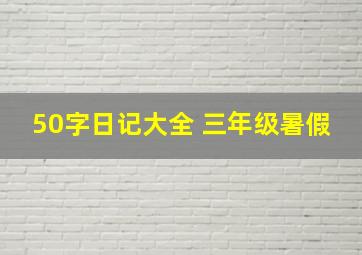 50字日记大全 三年级暑假